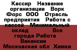 Кассир › Название организации ­ Ворк Форс, ООО › Отрасль предприятия ­ Работа с кассой › Минимальный оклад ­ 28 000 - Все города Работа » Вакансии   . Московская обл.,Химки г.